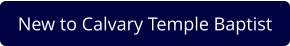 New to Calvary Temple Baptist